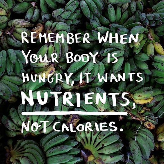 Remember when your body is hungry it wants nutrients, not calories